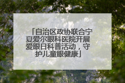 自治区政协联合宁夏爱尔眼科医院开展爱眼日科普活动，守护儿童眼健康