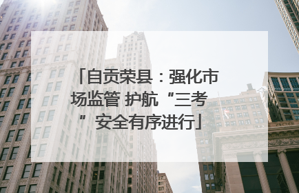 自贡荣县：强化市场监管 护航“三考”安全有序进行