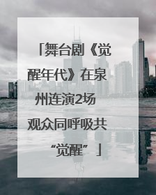 舞台剧《觉醒年代》在泉州连演2场 观众同呼吸共“觉醒”