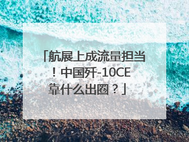 航展上成流量担当！中国歼-10CE靠什么出圈？