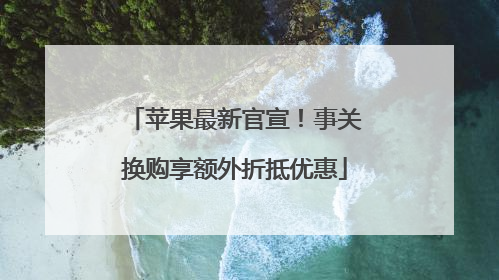 苹果最新官宣！事关换购享额外折抵优惠