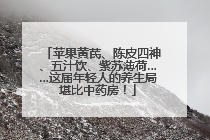 苹果黄芪、陈皮四神、五汁饮、紫苏薄荷……这届年轻人的养生局堪比中药房！