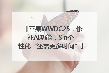 苹果WWDC25：修补AI功能，Siri个性化“还需更多时间”