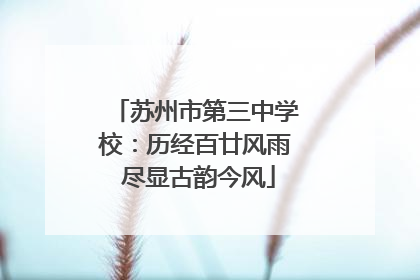 苏州市第三中学校：历经百廿风雨 尽显古韵今风