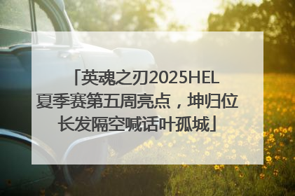 英魂之刃2025HEL夏季赛第五周亮点，坤归位长发隔空喊话叶孤城