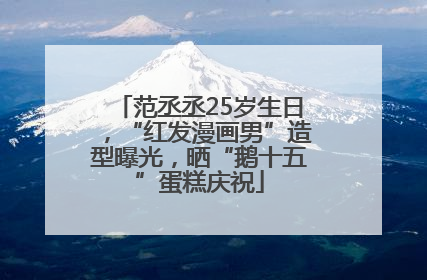 范丞丞25岁生日，“红发漫画男”造型曝光，晒“鹅十五”蛋糕庆祝