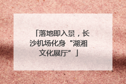 落地即入景，长沙机场化身“湖湘文化展厅”