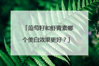 葡萄籽和虾青素哪个美白效果更好？
