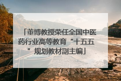 董博教授荣任全国中医药行业高等教育“十五五”规划教材副主编