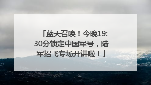 蓝天召唤！今晚19:30分锁定中国军号，陆军招飞专场开讲啦！
