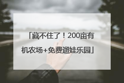 藏不住了！200亩有机农场+免费遛娃乐园