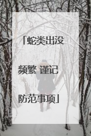 蛇类出没频繁 谨记防范事项