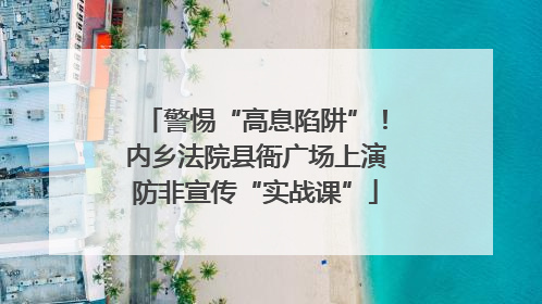 警惕“高息陷阱”！内乡法院县衙广场上演防非宣传“实战课”