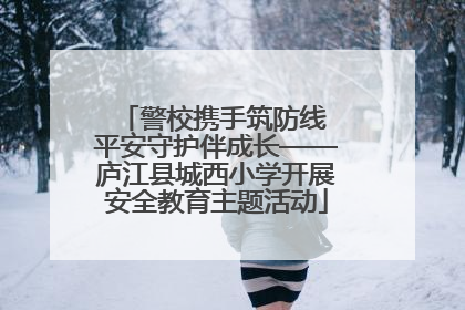 警校携手筑防线 平安守护伴成长——庐江县城西小学开展安全教育主题活动
