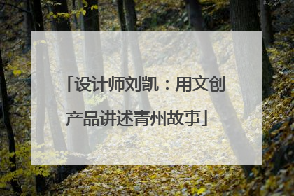 设计师刘凯：用文创产品讲述青州故事