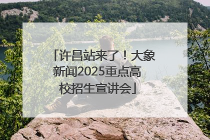 许昌站来了！大象新闻2025重点高校招生宣讲会