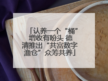 认养一个“桶” 增收有盼头 德清推出“共富数字渔仓”众筹共养