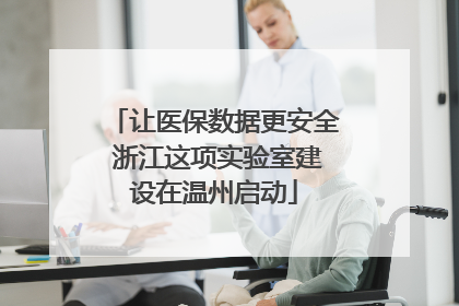 让医保数据更安全 浙江这项实验室建设在温州启动