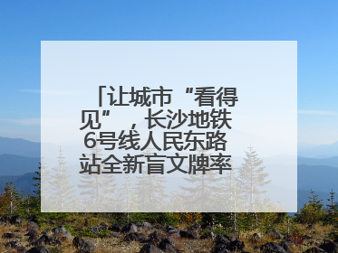 让城市“看得见”，长沙地铁6号线人民东路站全新盲文牌率先投入使用