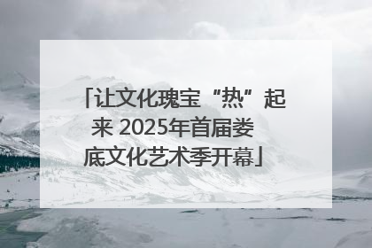 让文化瑰宝“热”起来 2025年首届娄底文化艺术季开幕