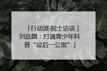 行动派·院士访谈｜刘嘉麒：打通青少年科普“最后一公里”