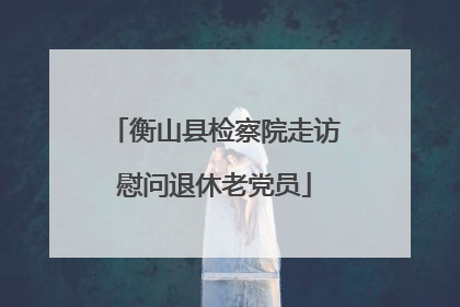 衡山县检察院走访慰问退休老党员