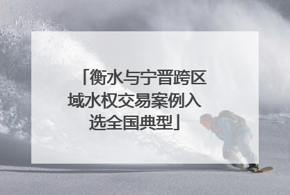 衡水与宁晋跨区域水权交易案例入选全国典型