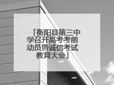 衡阳县第三中学召开高考考前动员暨诚信考试教育大会