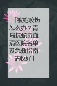被蛇咬伤怎么办？青岛抗蛇毒血清医院名单及急救指南请收好