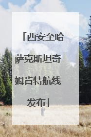 西安至哈萨克斯坦奇姆肯特航线发布