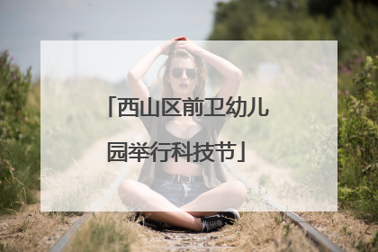 西山区前卫幼儿园举行科技节