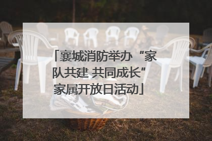 襄城消防举办“家队共建 共同成长”家属开放日活动