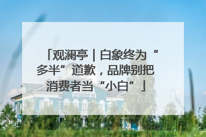 观澜亭｜白象终为“多半”道歉，品牌别把消费者当“小白”