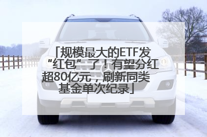 规模最大的ETF发“红包”了！有望分红超80亿元，刷新同类基金单次纪录