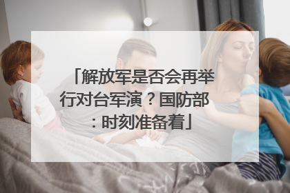 解放军是否会再举行对台军演？国防部：时刻准备着