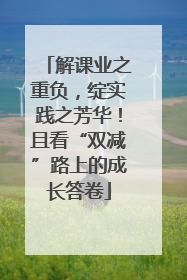 解课业之重负，绽实践之芳华！且看“双减”路上的成长答卷