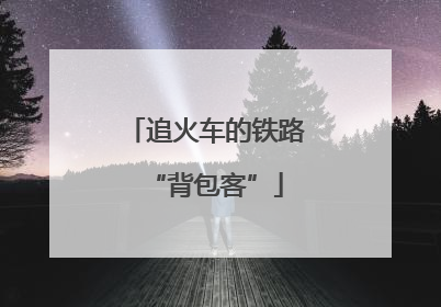 追火车的铁路“背包客”