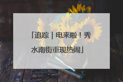 追踪｜电来啦！秀水南街重现热闹