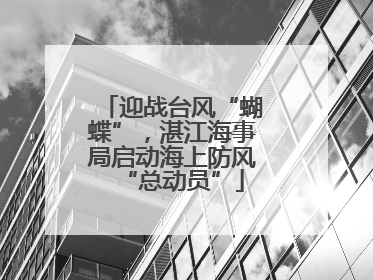 迎战台风“蝴蝶”，湛江海事局启动海上防风“总动员”