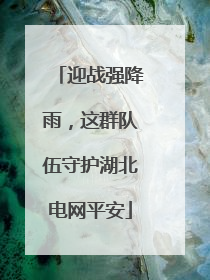迎战强降雨，这群队伍守护湖北电网平安