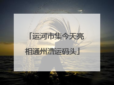 运河市集今天亮相通州漕运码头