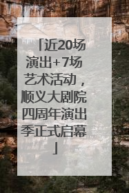 近20场演出+7场艺术活动，顺义大剧院四周年演出季正式启幕