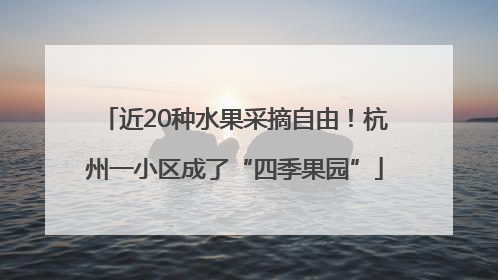 近20种水果采摘自由！杭州一小区成了“四季果园”