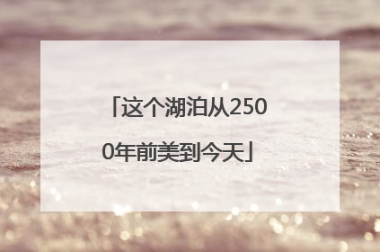 这个湖泊从2500年前美到今天