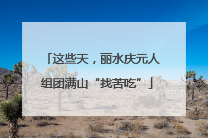 这些天，丽水庆元人组团满山“找苦吃”