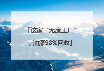 这家“无废工厂”，油漆98%回收