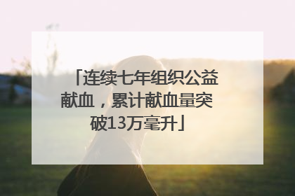连续七年组织公益献血，累计献血量突破13万毫升