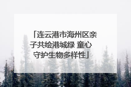 连云港市海州区亲子共绘港城绿 童心守护生物多样性