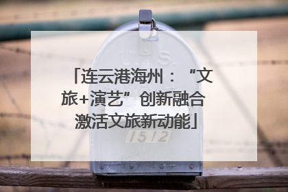 连云港海州：“文旅+演艺”创新融合 激活文旅新动能
