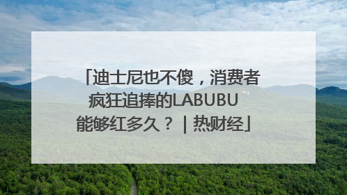 迪士尼也不傻，消费者疯狂追捧的LABUBU能够红多久？｜热财经